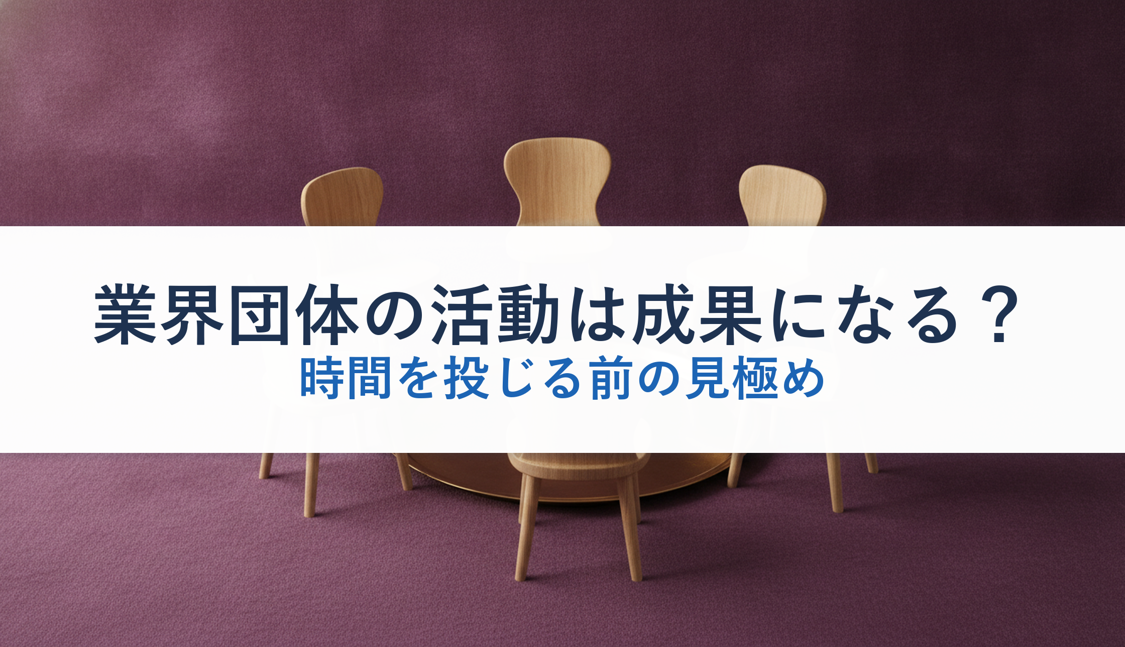 業界団体の活動は成果になる？｜時間を投じる前の見極め