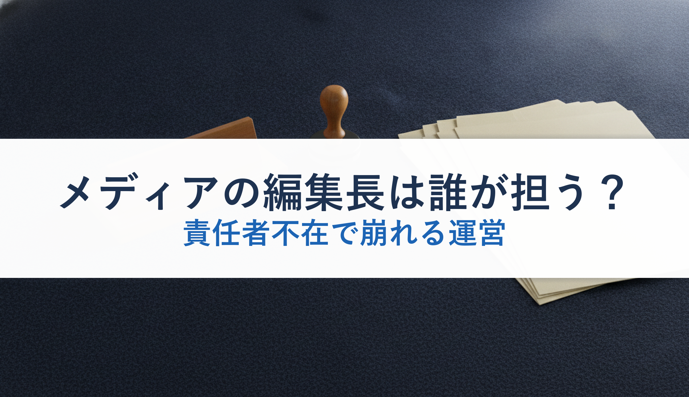メディアの編集長は誰が担う？｜責任者不在で崩れる運営