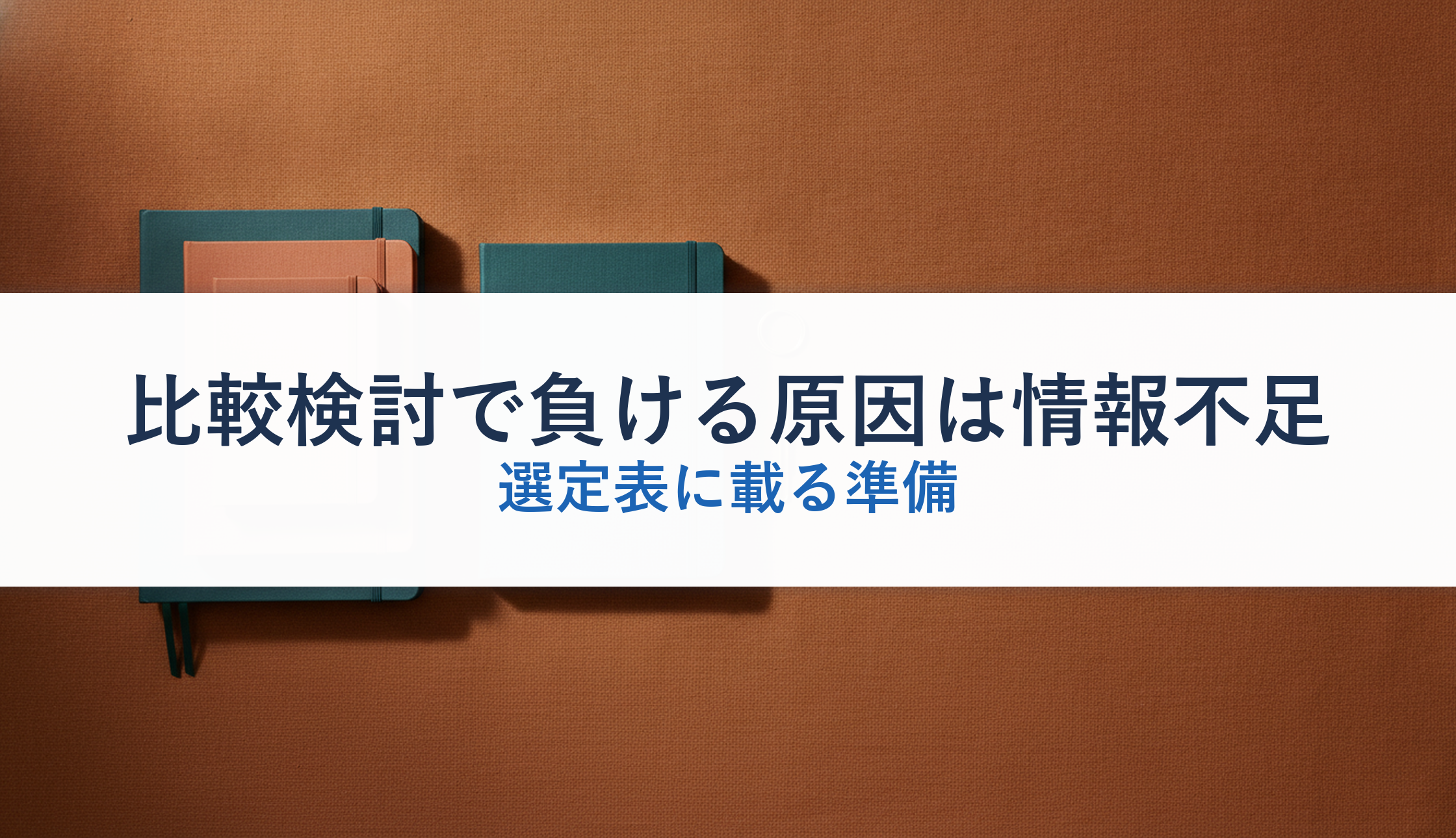 比較検討で負ける原因は情報不足｜選定表に載る準備