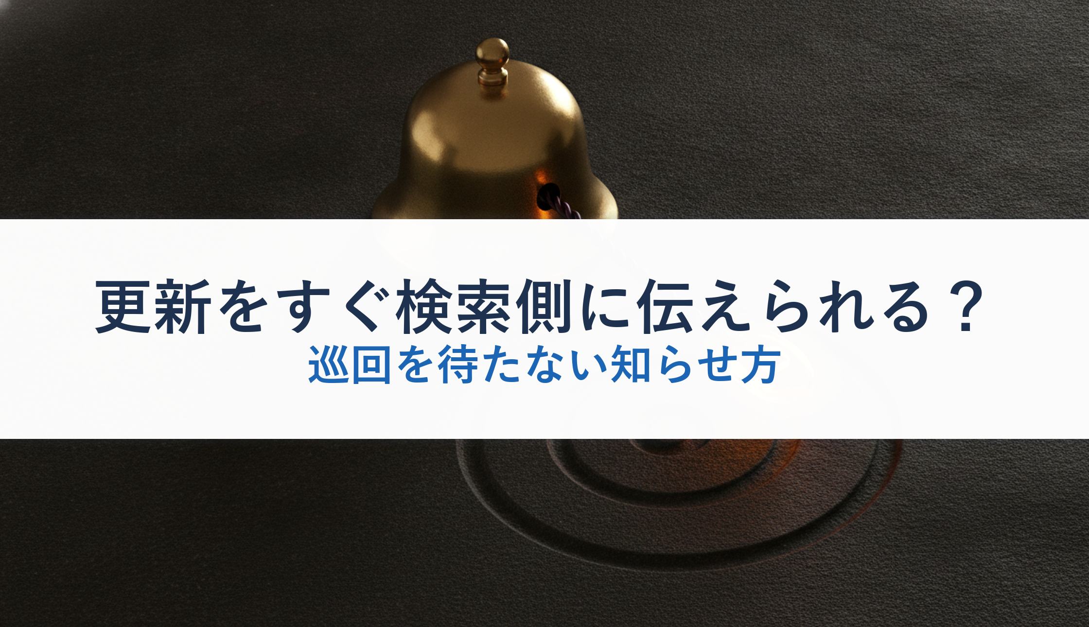 更新をすぐ検索側に伝えられる?|巡回を待たない知らせ方