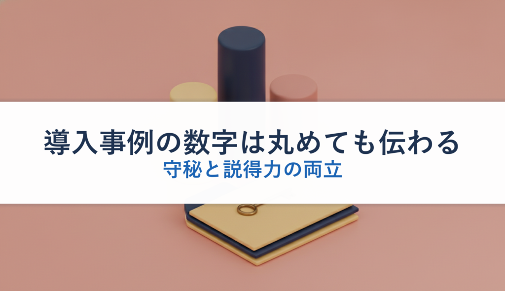 導入事例の数字は丸めても伝わる｜守秘と説得力の両立