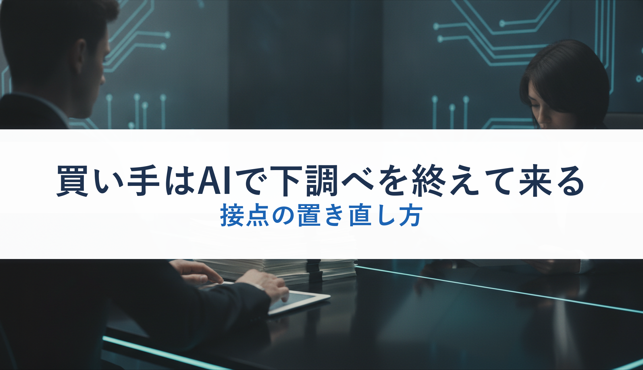 買い手はAIで下調べを終えて来る|接点の置き直し方