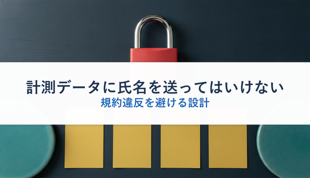 計測データに氏名を送ってはいけない｜規約違反を避ける設計