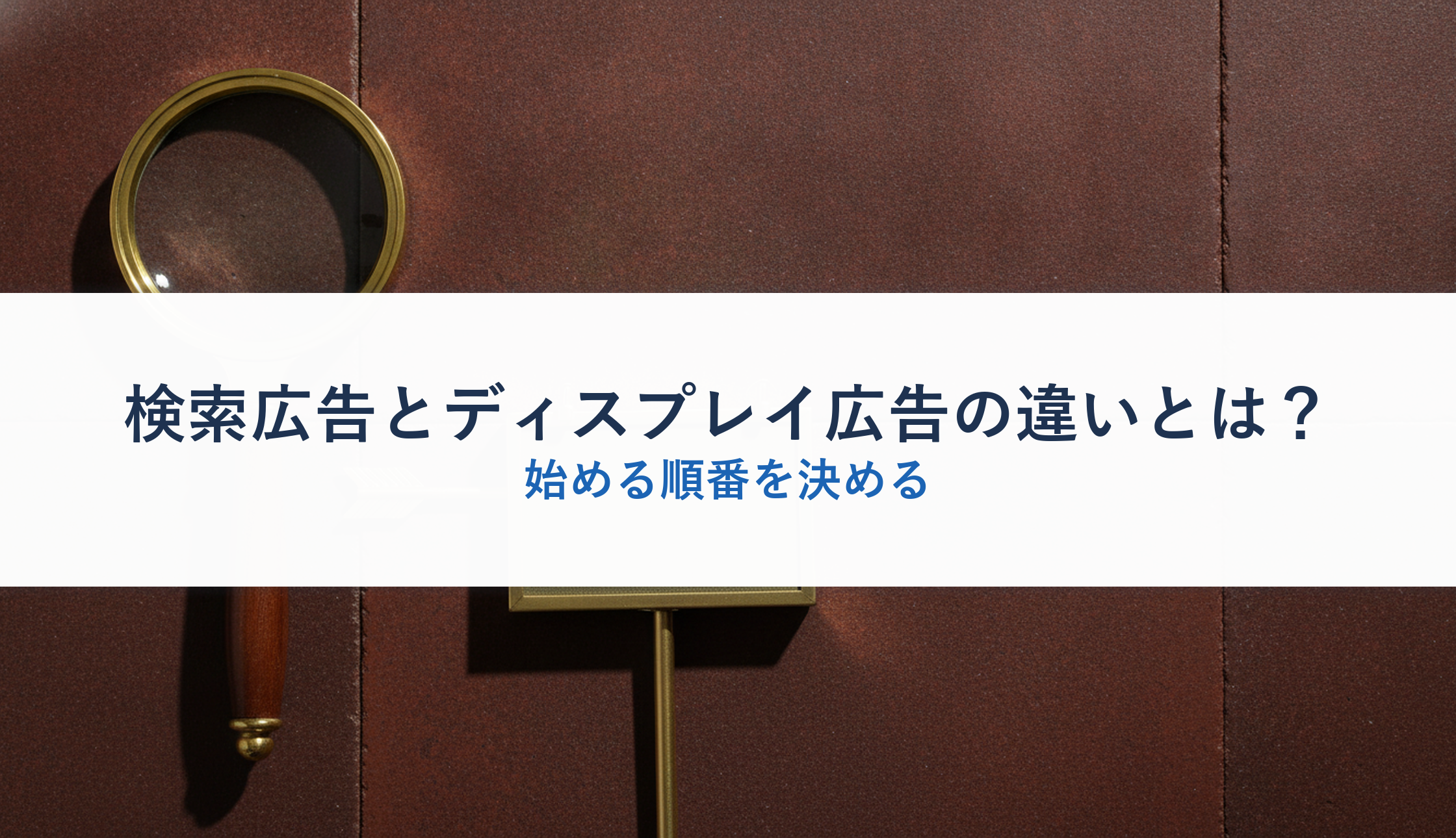 検索広告とディスプレイ広告の違いとは?|始める順番を決める