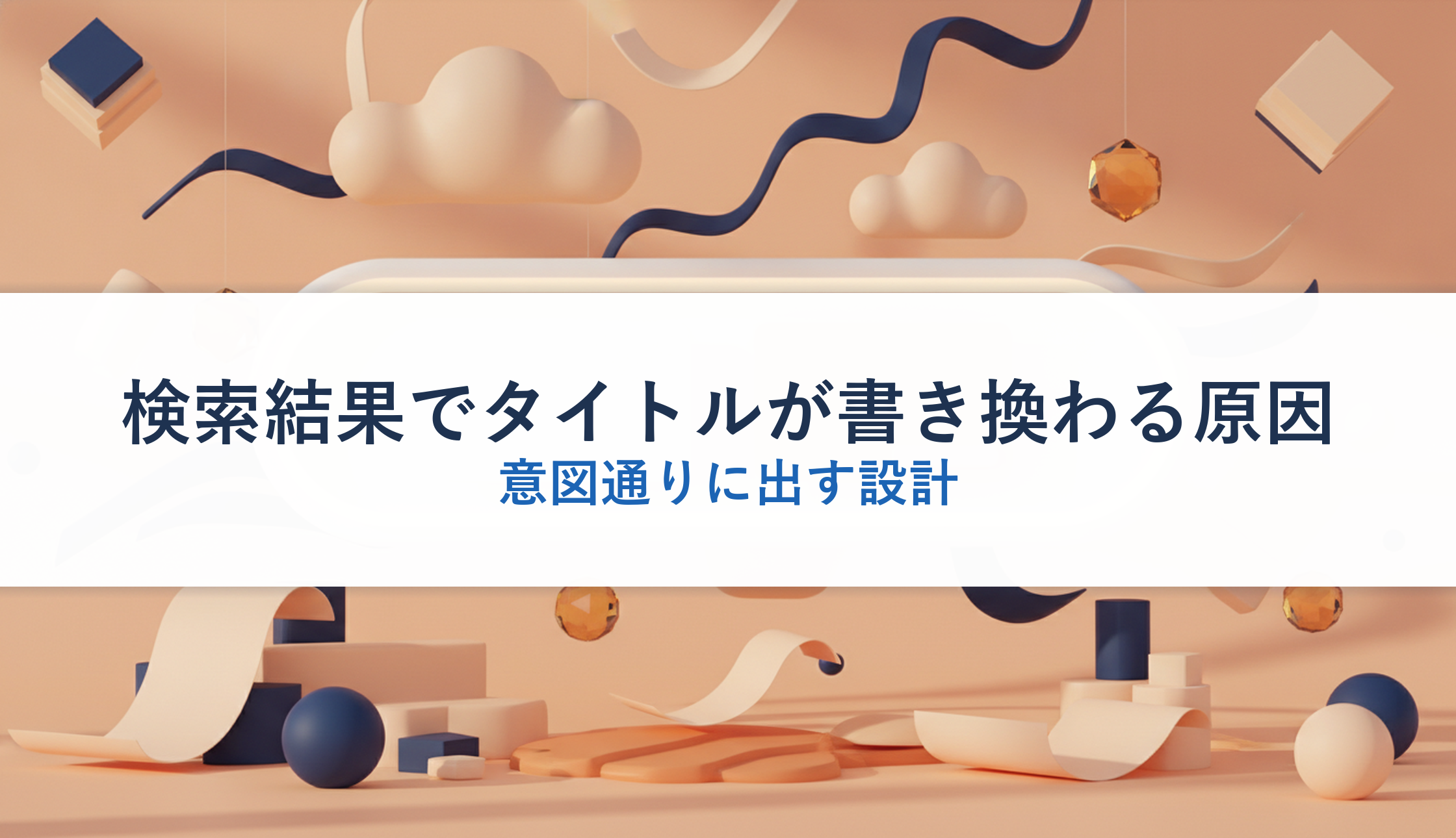 検索結果でタイトルが書き換わる原因｜意図通りに出す設計