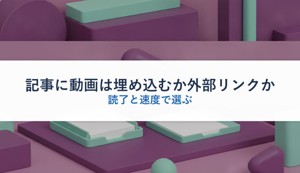 記事に動画は埋め込むか外部リンクか｜読了と速度で選ぶ