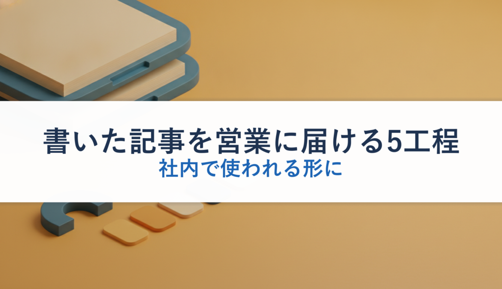 書いた記事を営業に届ける5工程｜社内で使われる形に