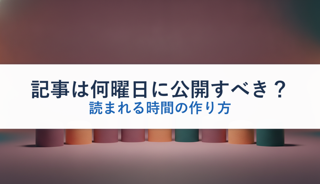 記事は何曜日に公開すべき？｜読まれる時間の作り方