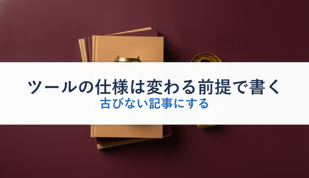 ツールの仕様は変わる前提で書く｜古びない記事にする