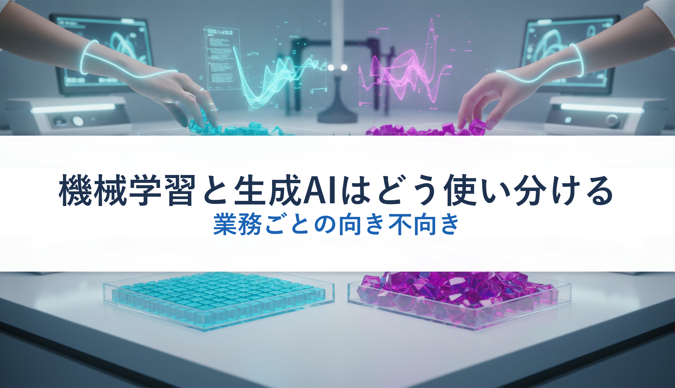 機械学習と生成AIはどう使い分ける｜業務ごとの向き不向き