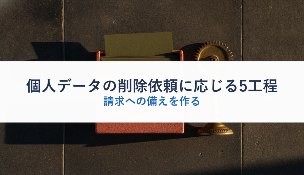 個人データの削除依頼に応じる5工程｜請求への備えを作る