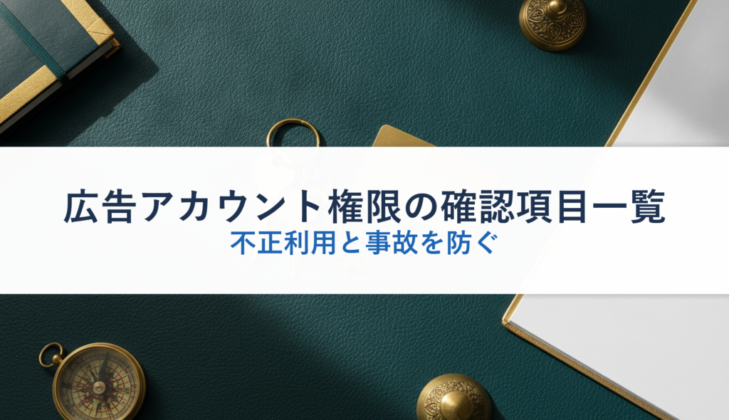 広告アカウント権限の確認項目一覧｜不正利用と事故を防ぐ