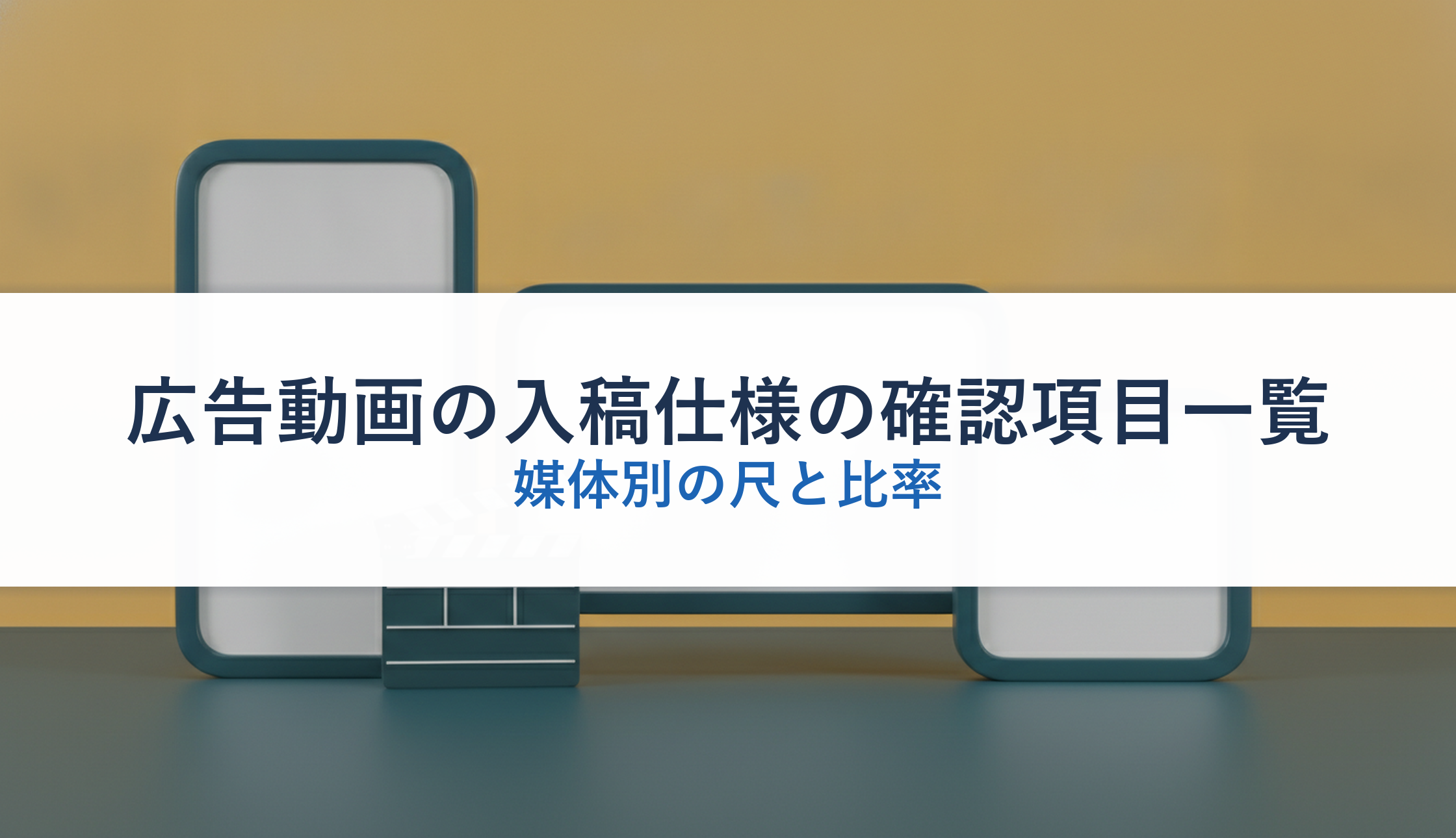 広告動画の入稿仕様の確認項目一覧｜媒体別の尺と比率
