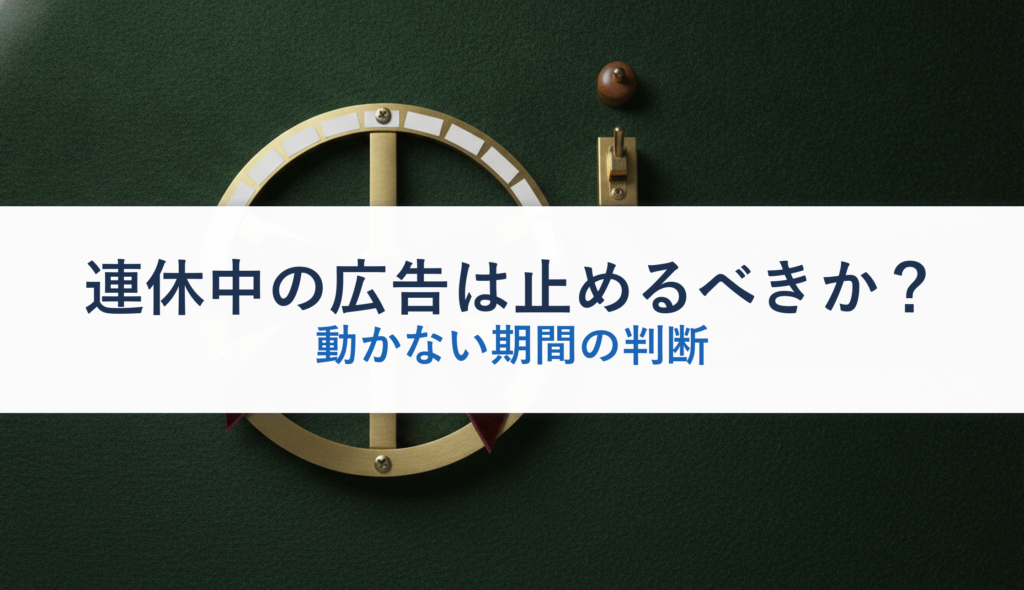連休中の広告は止めるべきか？｜動かない期間の判断