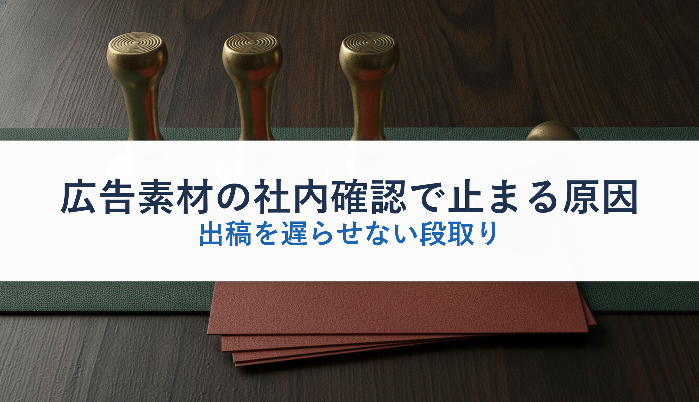 広告素材の社内確認で止まる原因｜出稿を遅らせない段取り
