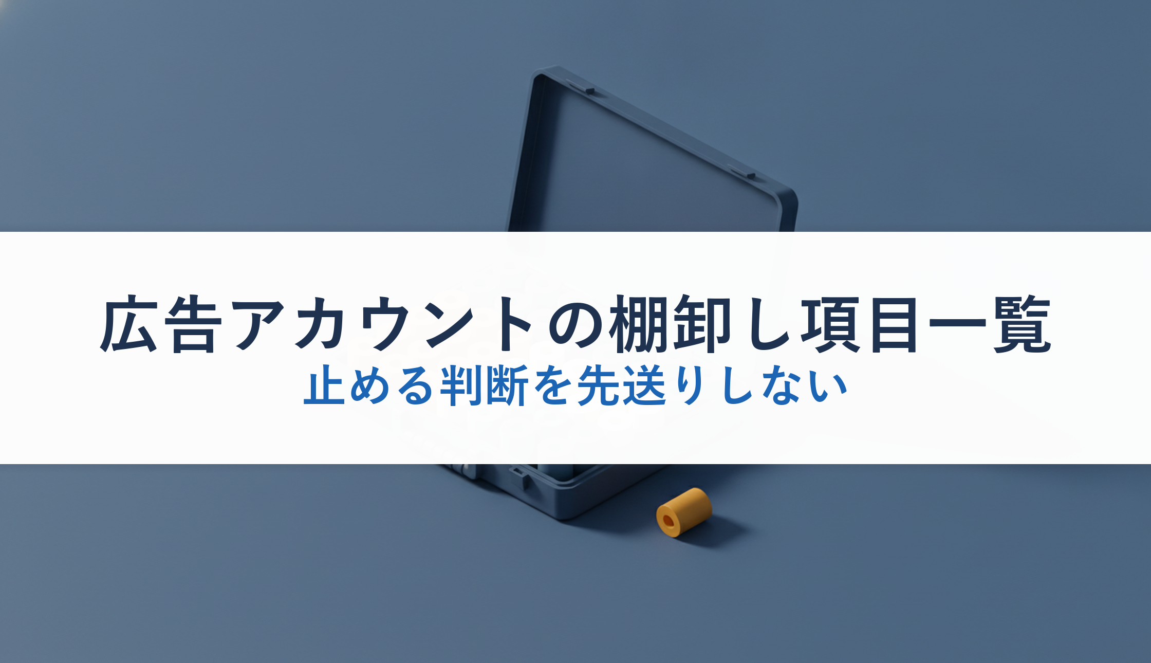 広告アカウントの棚卸し項目一覧｜止める判断を先送りしない