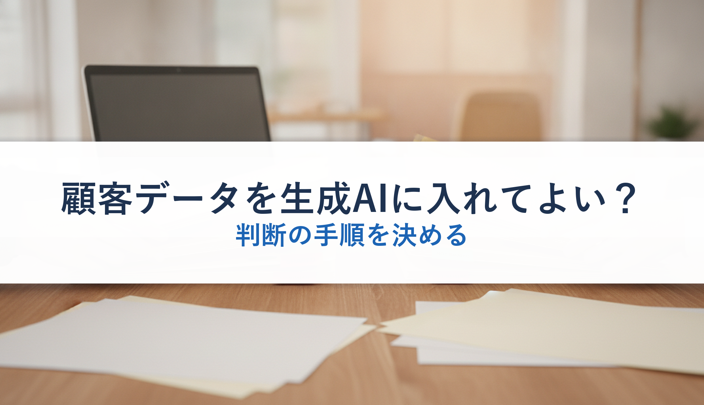 顧客データを生成AIに入れてよい？｜判断の手順を決める