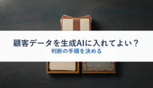 顧客データを生成AIに入れてよい？｜判断の手順を決める