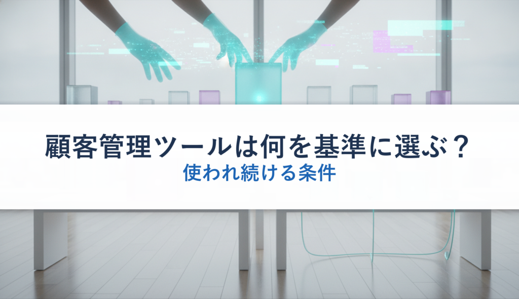 顧客管理ツールは何を基準に選ぶ？｜使われ続ける条件