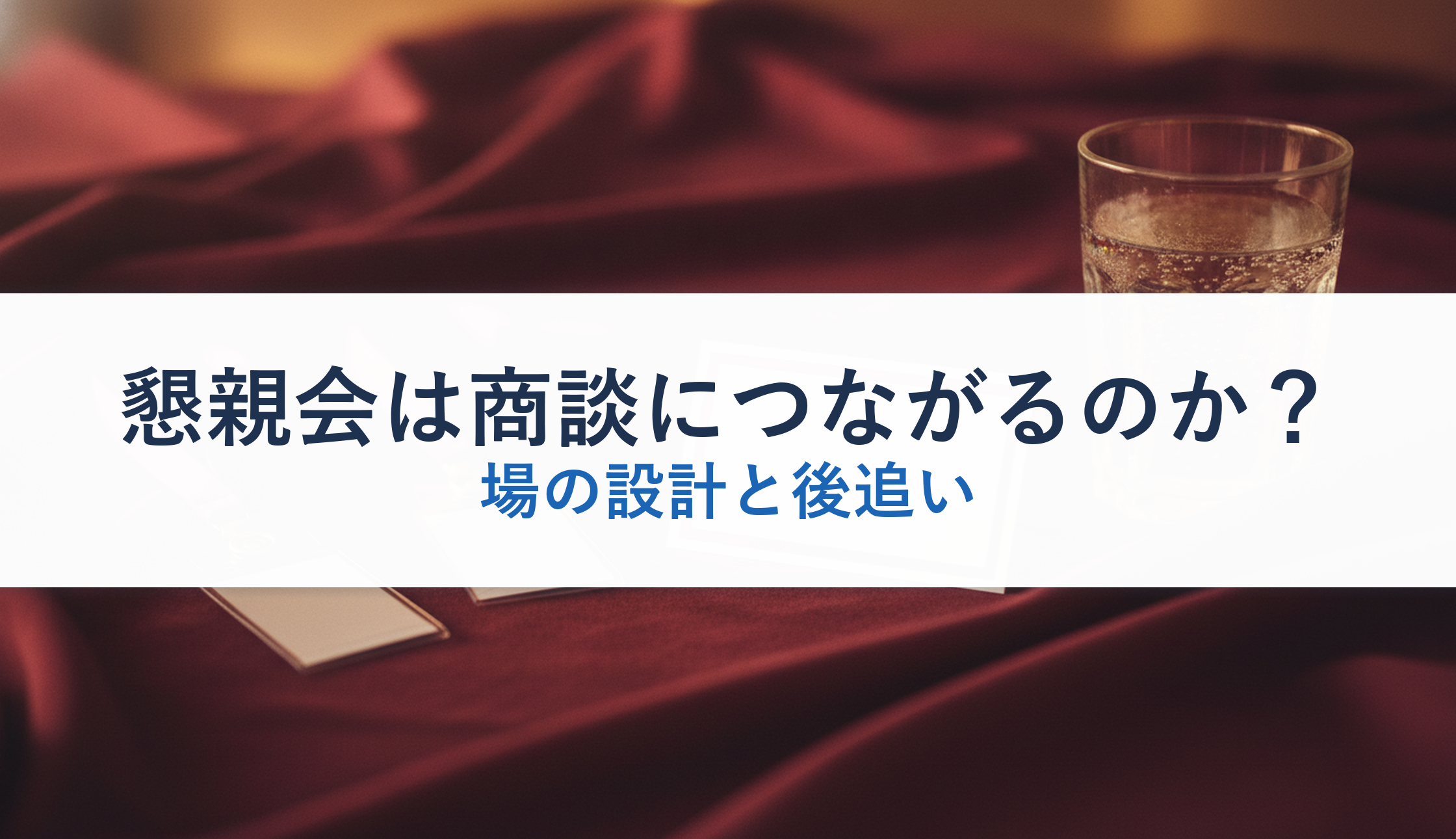 懇親会は商談につながるのか?|場の設計と後追い