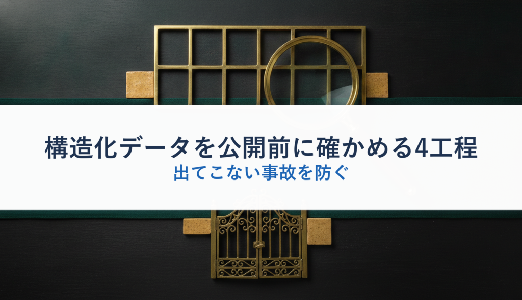 構造化データを公開前に確かめる4工程｜出てこない事故を防ぐ