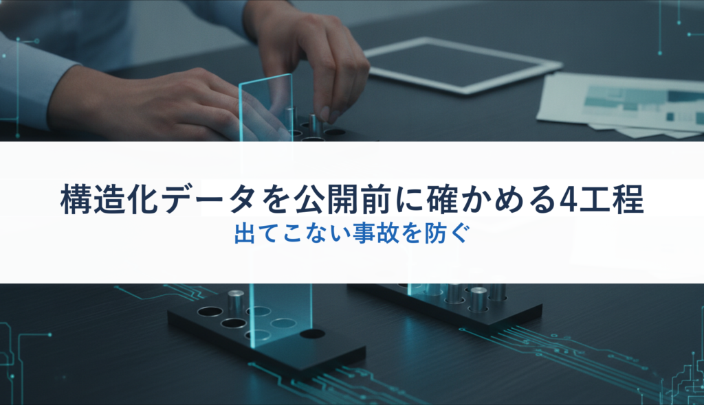 構造化データを公開前に確かめる4工程｜出てこない事故を防ぐ
