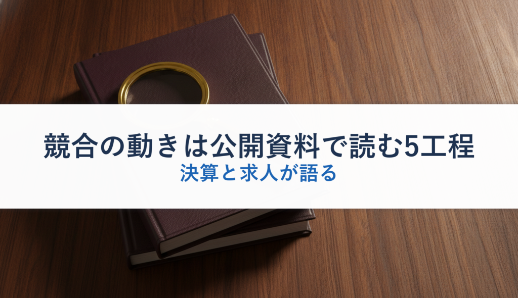 競合の動きは公開資料で読む5工程｜決算と求人が語る
