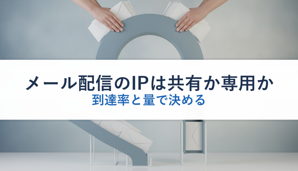 メール配信のIPは共有か専用か｜到達率と量で決める