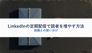 LinkedInの定期配信で読者を増やす方法｜投稿との使い分け