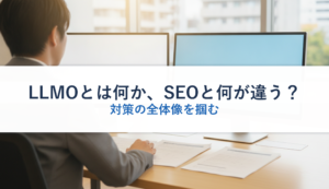 LLMOとは何か、SEOと何が違う？｜対策の全体像を掴む