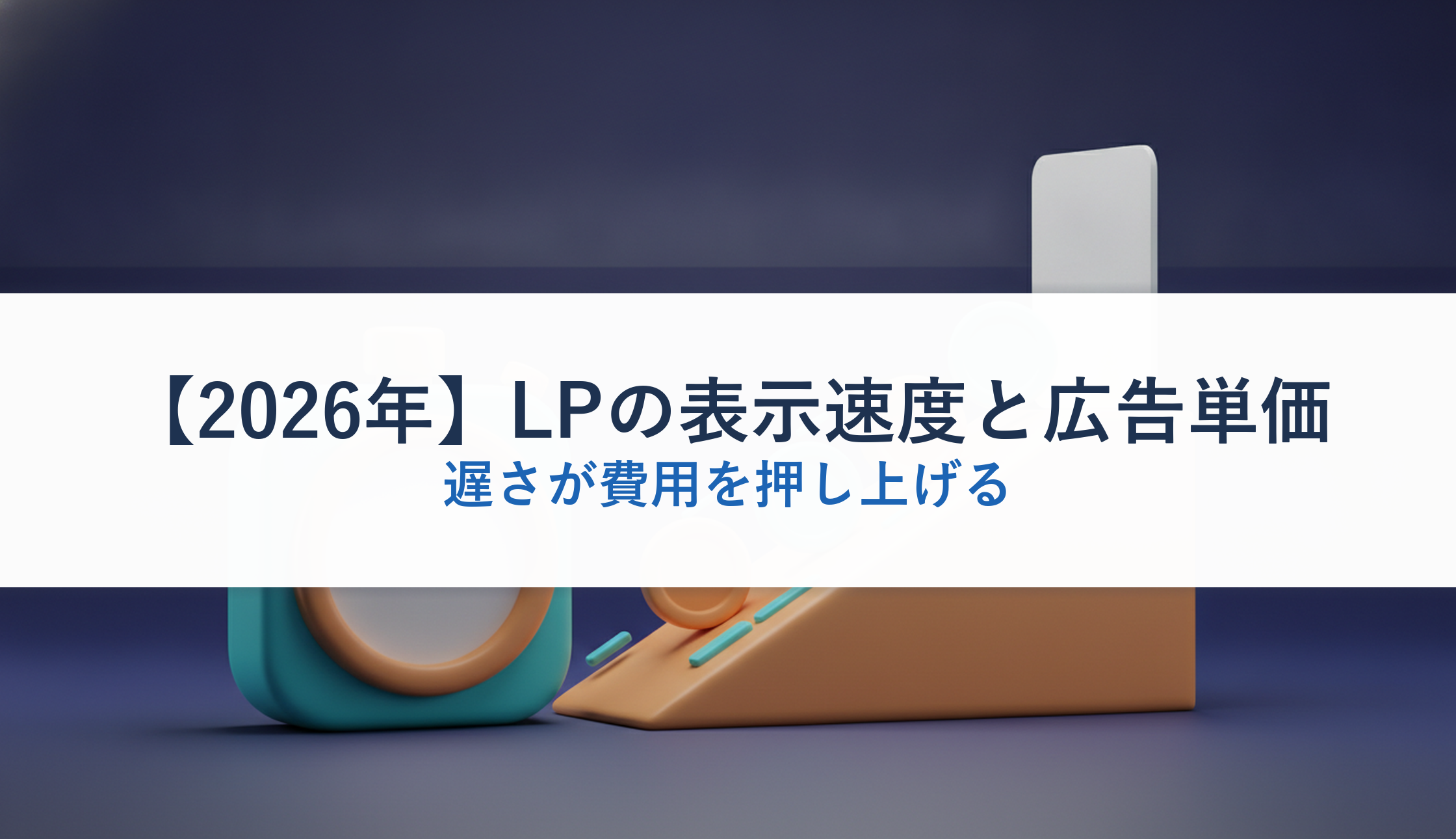 【2026年】LPの表示速度と広告単価｜遅さが費用を押し上げる