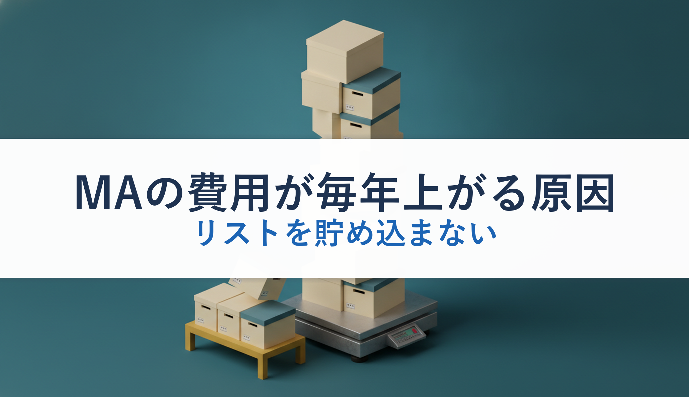MAの費用が毎年上がる原因|リストを貯め込まない