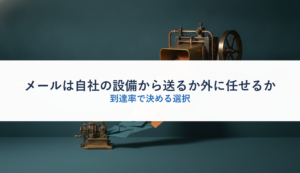 メールは自社の設備から送るか外に任せるか｜到達率で決める選択