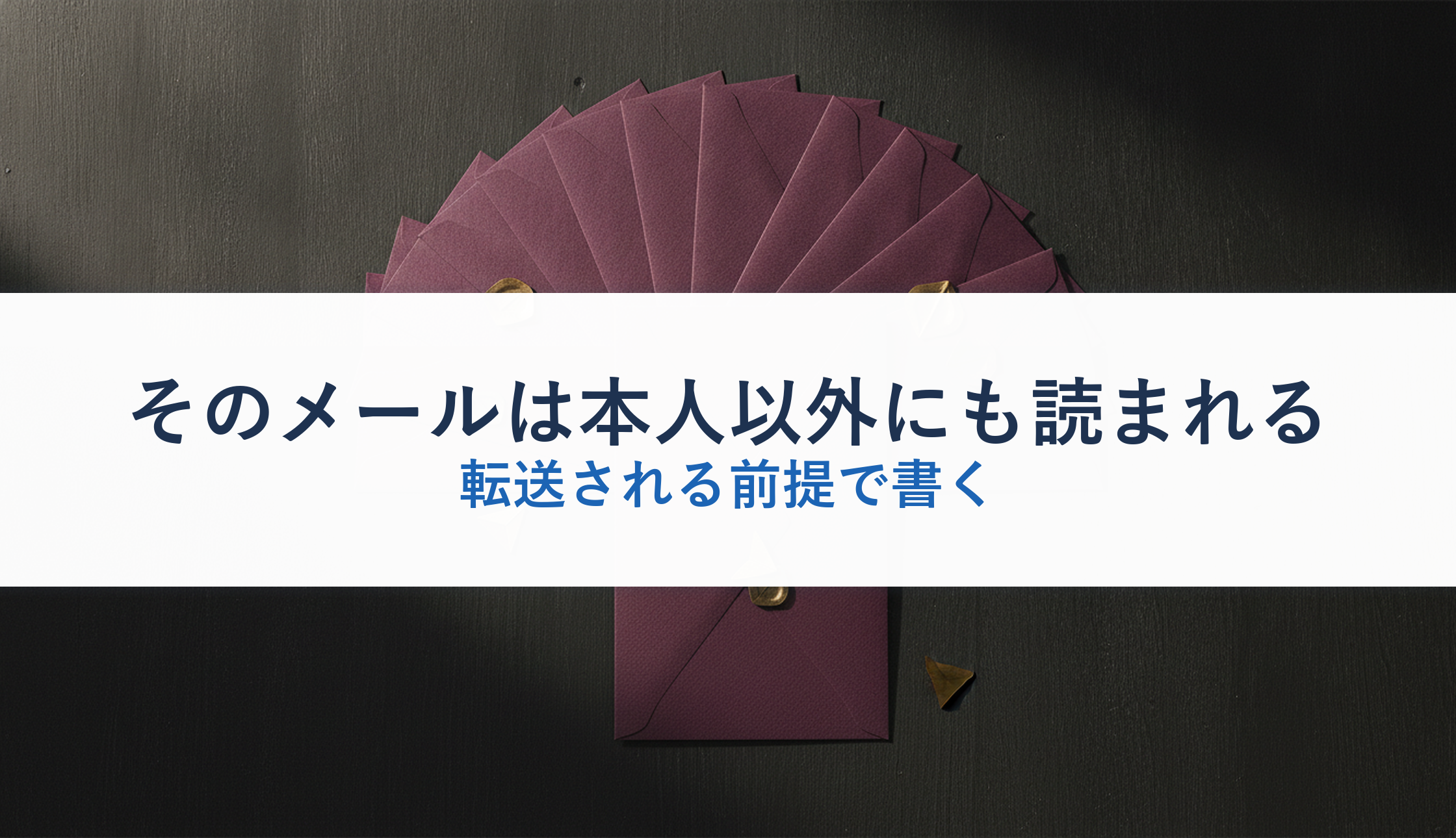 そのメールは本人以外にも読まれる｜転送される前提で書く