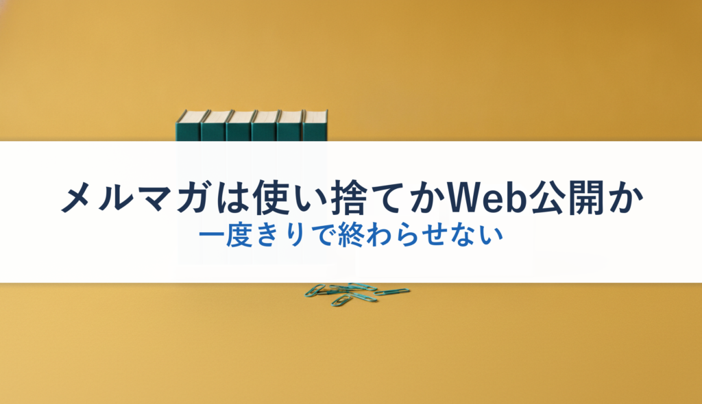 メルマガは使い捨てかWeb公開か｜一度きりで終わらせない