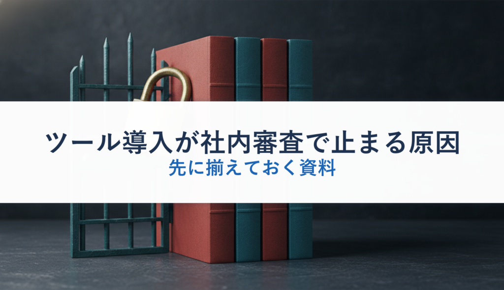 ツール導入が社内審査で止まる原因｜先に揃えておく資料