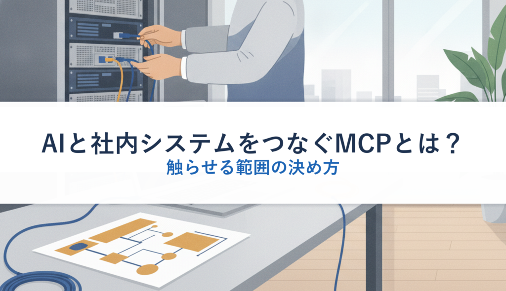 AIと社内システムをつなぐMCPとは？｜触らせる範囲の決め方