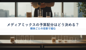 メディアミックスの予算配分はどう決める？｜媒体ごとの役割で組む