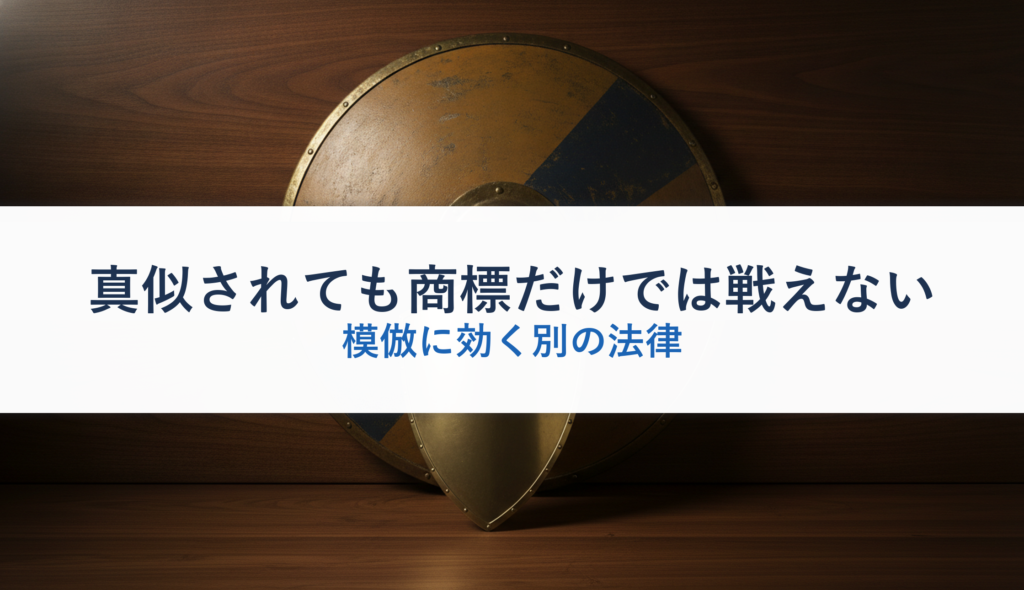 真似されても商標だけでは戦えない｜模倣に効く別の法律