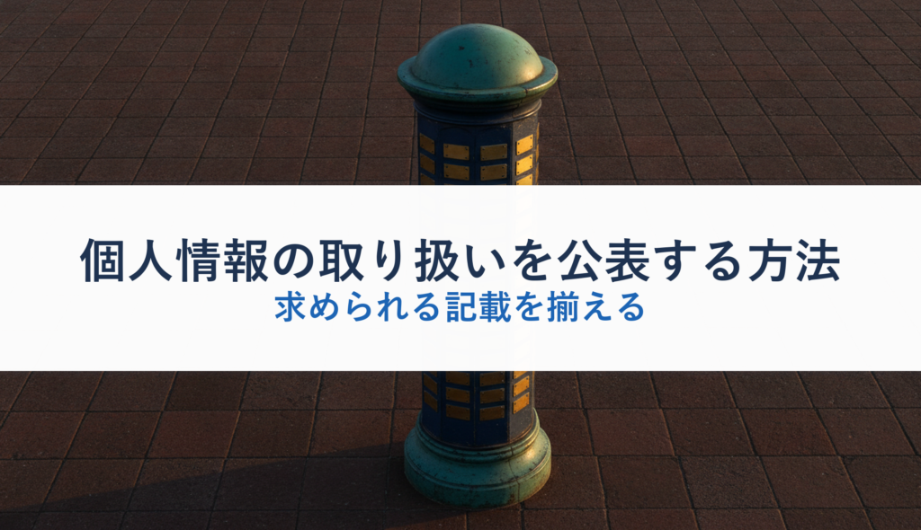 個人情報の取り扱いを公表する方法｜求められる記載を揃える