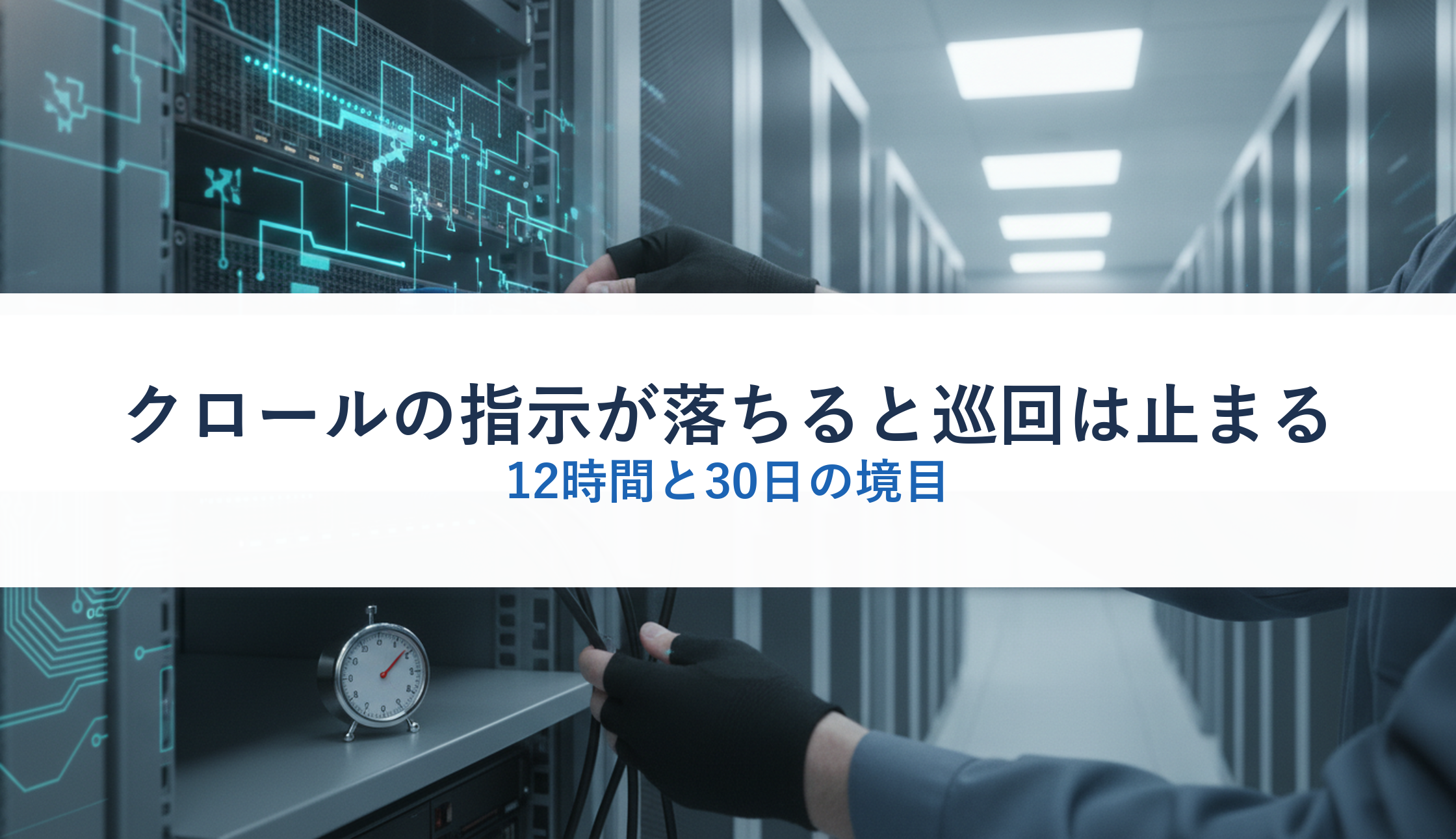 クロールの指示が落ちると巡回は止まる｜12時間と30日の境目