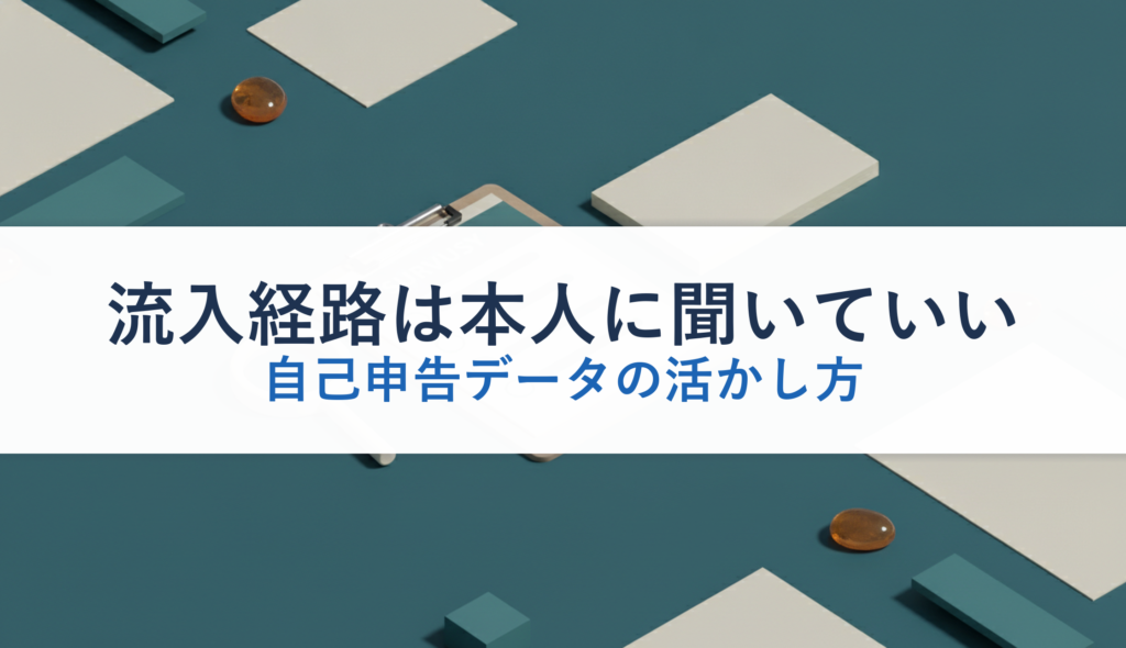 流入経路は本人に聞いていい｜自己申告データの活かし方