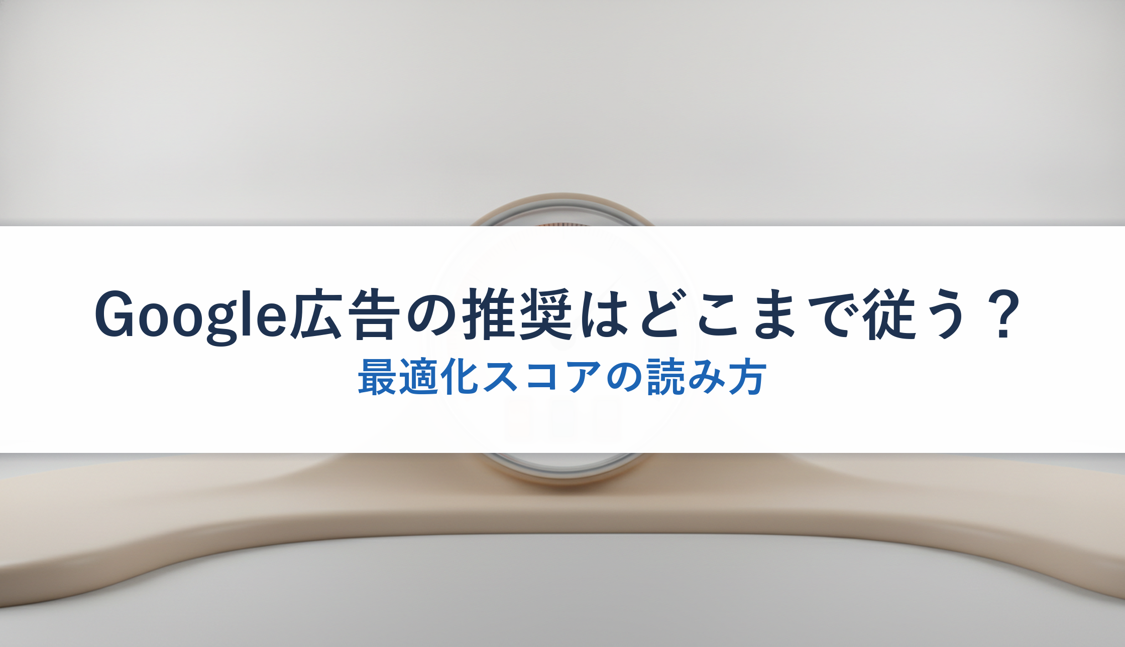 Google広告の推奨はどこまで従う？｜最適化スコアの読み方