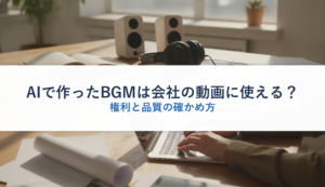 AIで作ったBGMは会社の動画に使える？｜権利と品質の確かめ方