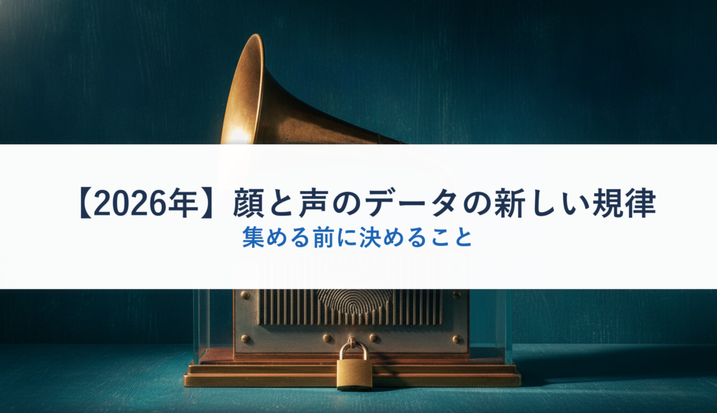 【2026年】顔と声のデータの新しい規律｜集める前に決めること