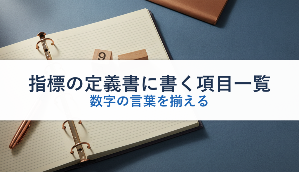 指標の定義書に書く項目一覧｜数字の言葉を揃える