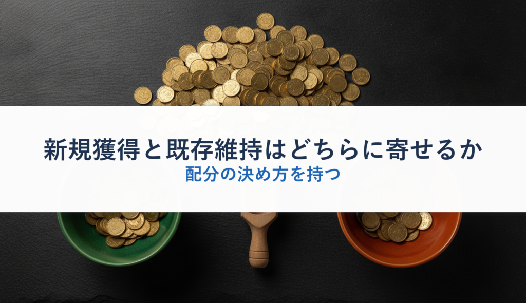 新規獲得と既存維持はどちらに寄せるか｜配分の決め方を持つ