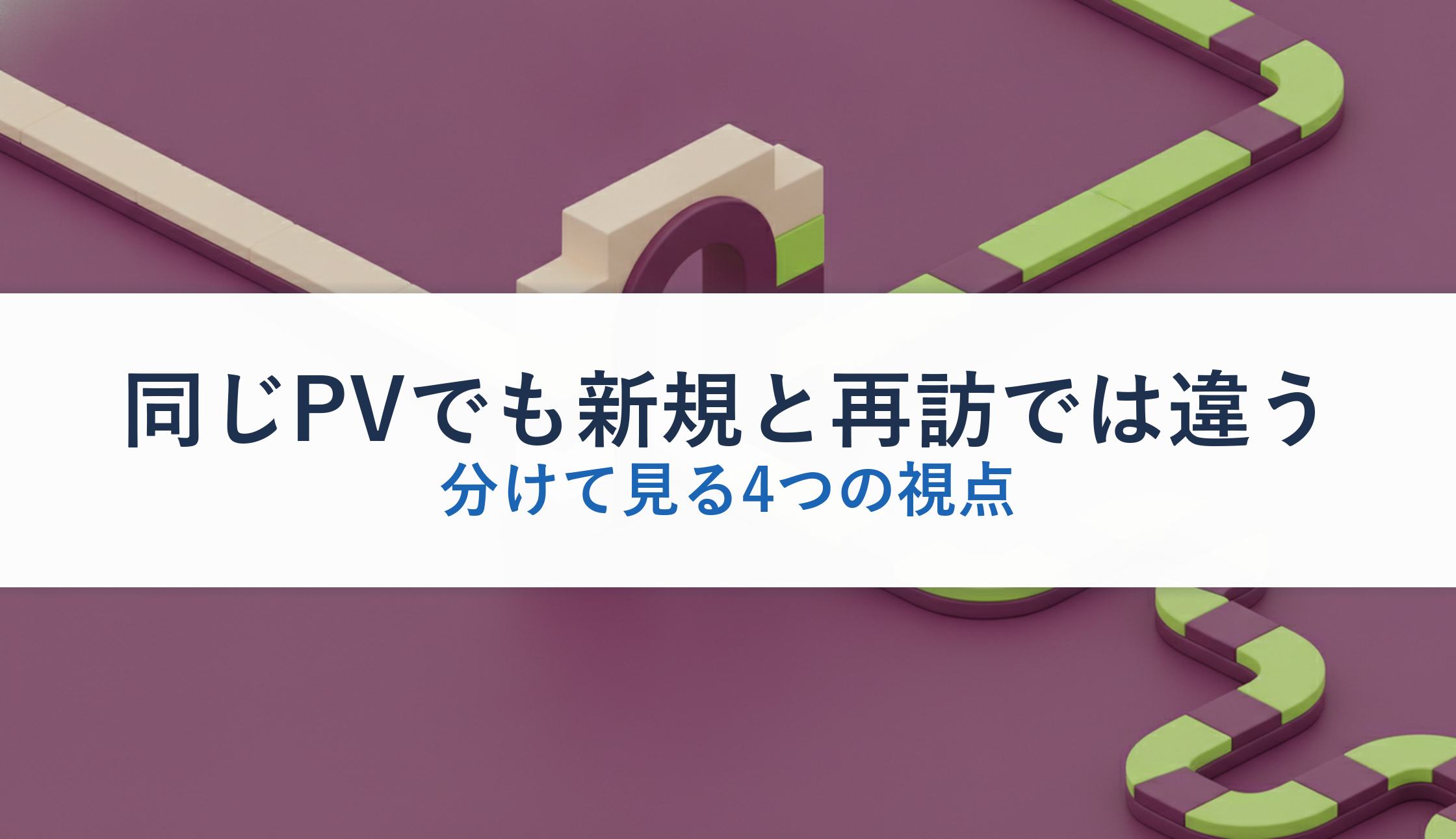 同じPVでも新規と再訪では違う｜分けて見る4つの視点