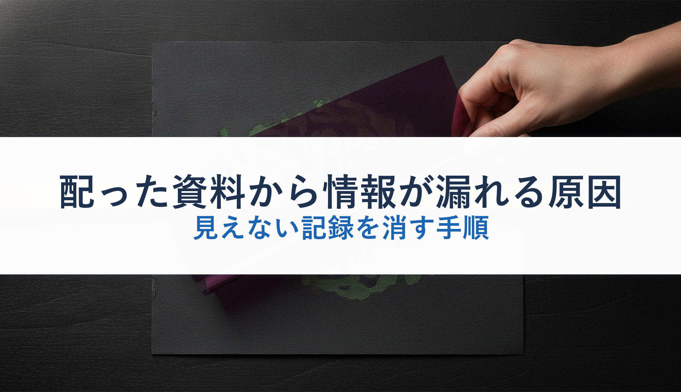 配った資料から情報が漏れる原因｜見えない記録を消す手順