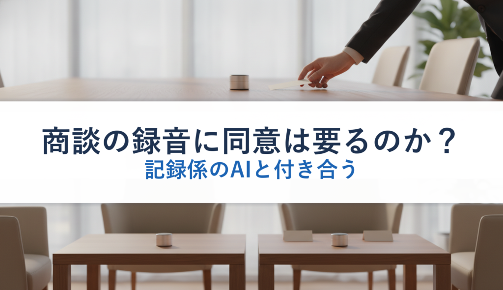 商談の録音に同意は要るのか？｜記録係のAIと付き合う